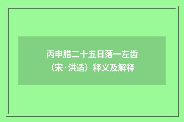 丙申腊二十五日落一左齿（宋·洪适）释义及解释
