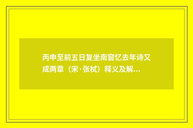 丙申至前五日复坐南窗忆去年诗又成两章（宋·张栻）释义及解释