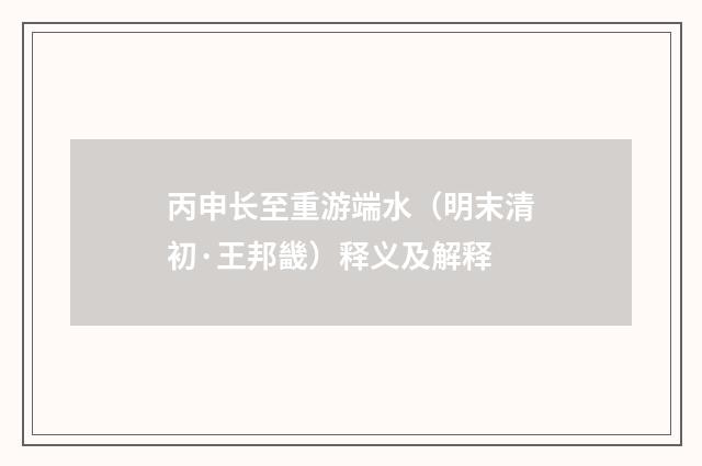 丙申长至重游端水（明末清初·王邦畿）释义及解释