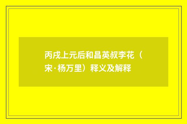 丙戌上元后和昌英叔李花（宋·杨万里）释义及解释