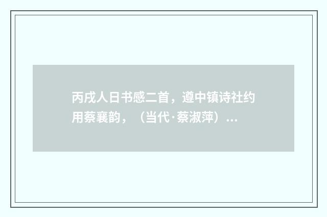 丙戌人日书感二首，遵中镇诗社约用蔡襄韵，（当代·蔡淑萍）释义及解释