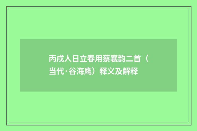 丙戌人日立春用蔡襄韵二首（当代·谷海鹰）释义及解释