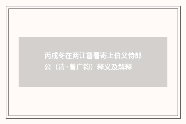 丙戌冬在两江督署寄上伯父侍郎公（清·曾广钧）释义及解释