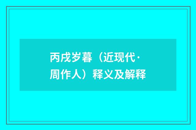 丙戌岁暮（近现代·周作人）释义及解释