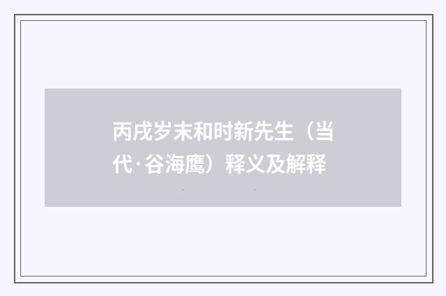 丙戌岁末和时新先生（当代·谷海鹰）释义及解释