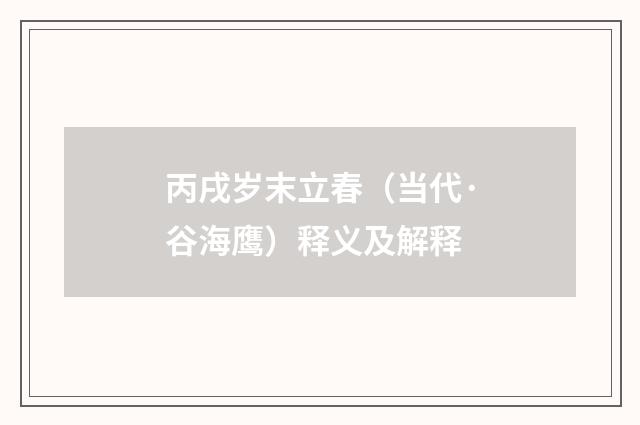 丙戌岁末立春（当代·谷海鹰）释义及解释