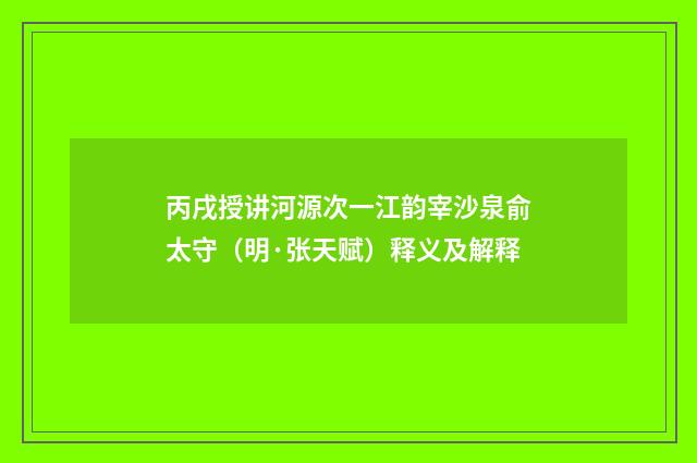 丙戌授讲河源次一江韵宰沙泉俞太守（明·张天赋）释义及解释