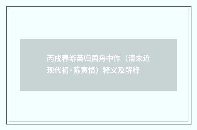 丙戌春游英归国舟中作（清末近现代初·陈寅恪）释义及解释