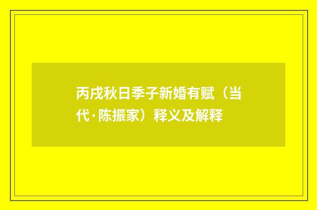 丙戌秋日季子新婚有赋（当代·陈振家）释义及解释