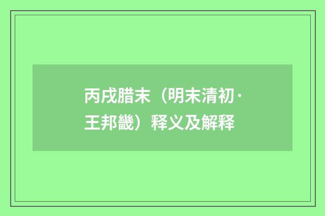 丙戌腊末（明末清初·王邦畿）释义及解释