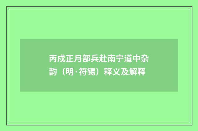 丙戍正月部兵赴南宁道中杂韵（明·符锡）释义及解释
