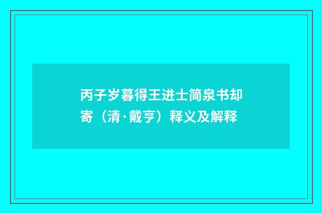丙子岁暮得王进士简泉书却寄（清·戴亨）释义及解释