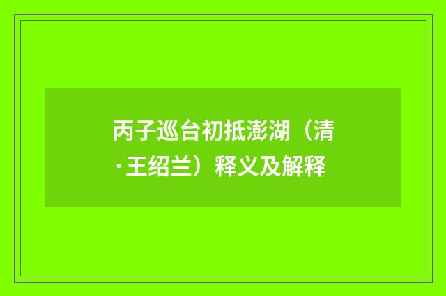 丙子巡台初抵澎湖（清·王绍兰）释义及解释