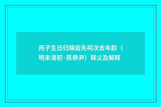 丙子生日归锦岩先祠次去年韵（明末清初·陈恭尹）释义及解释