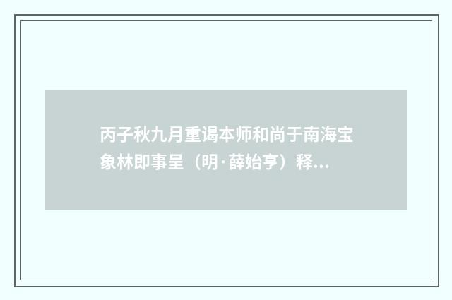 丙子秋九月重谒本师和尚于南海宝象林即事呈（明·薛始亨）释义及解释
