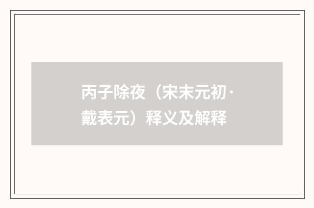 丙子除夜（宋末元初·戴表元）释义及解释