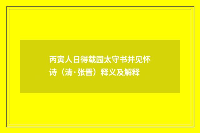 丙寅人日得载园太守书并见怀诗（清·张晋）释义及解释