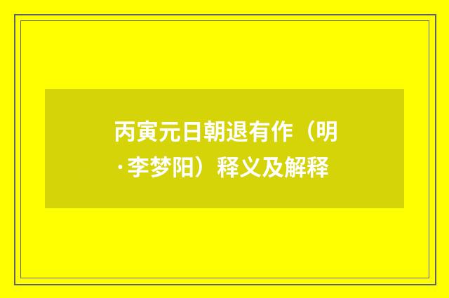 丙寅元日朝退有作（明·李梦阳）释义及解释