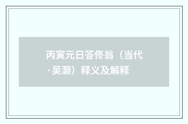 丙寅元日答佟翁（当代·吴灏）释义及解释