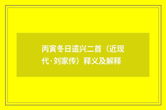 丙寅冬日遣兴二首（近现代·刘家传）释义及解释