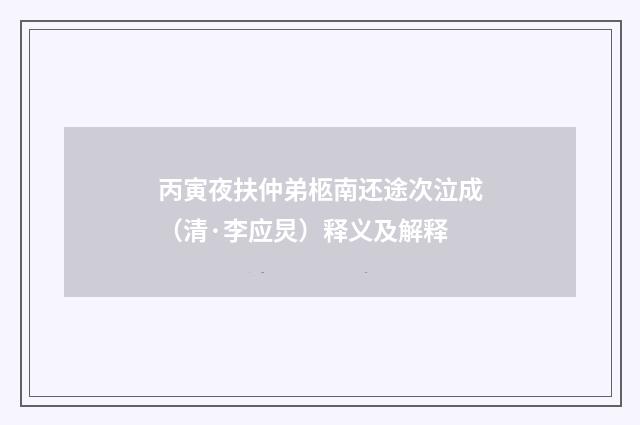 丙寅夜扶仲弟柩南还途次泣成（清·李应炅）释义及解释