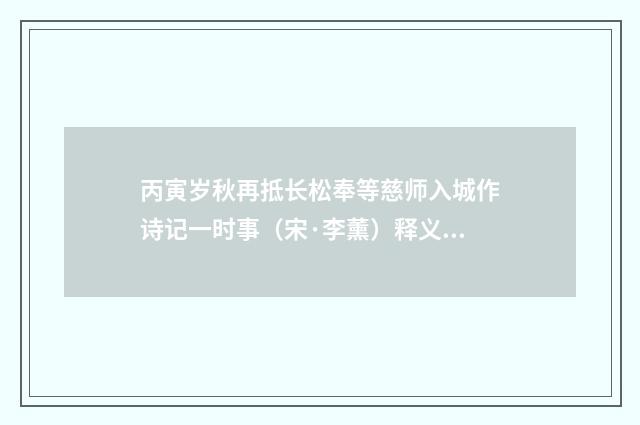 丙寅岁秋再抵长松奉等慈师入城作诗记一时事（宋·李薰）释义及解释