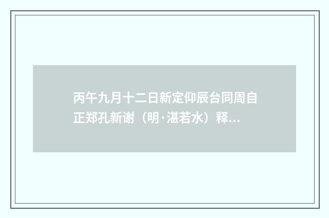 丙午九月十二日新定仰辰台同周自正郑孔新谢（明·湛若水）释义及解释