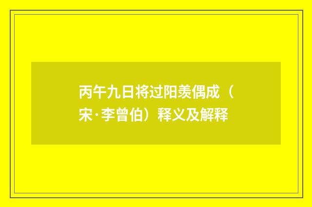 丙午九日将过阳羡偶成（宋·李曾伯）释义及解释