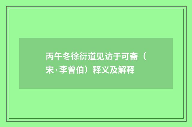 丙午冬徐衍道见访于可斋（宋·李曾伯）释义及解释