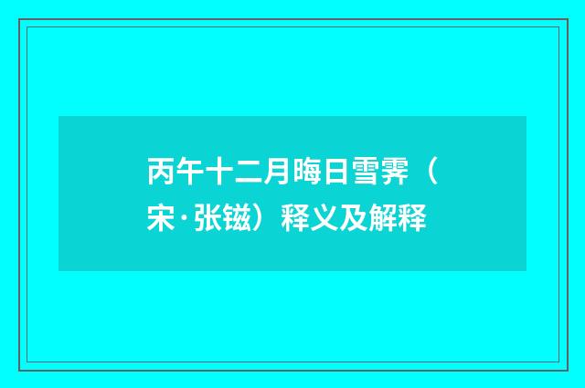 丙午十二月晦日雪霁（宋·张镃）释义及解释