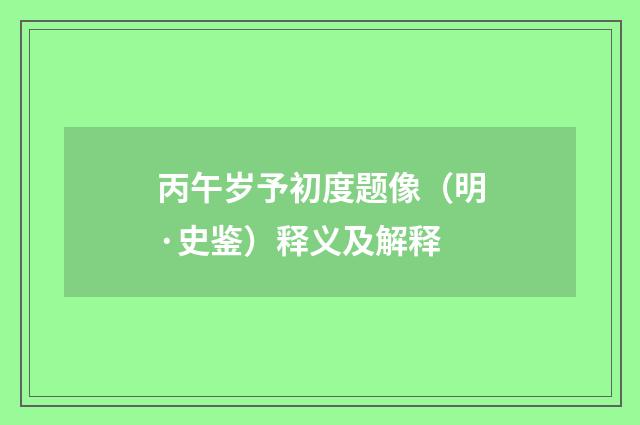 丙午岁予初度题像（明·史鉴）释义及解释