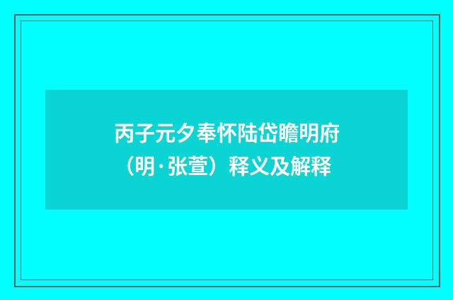 丙子元夕奉怀陆岱瞻明府（明·张萱）释义及解释