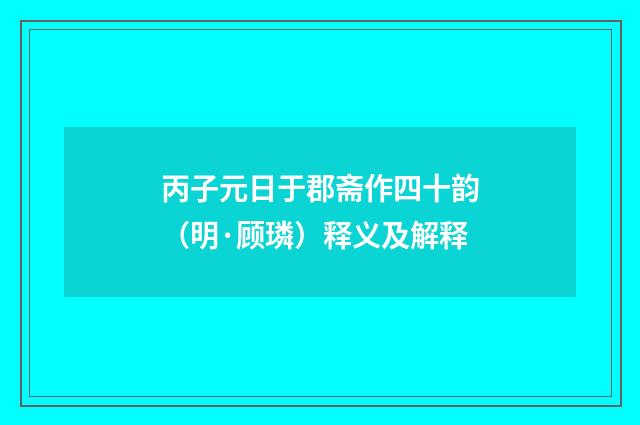丙子元日于郡斋作四十韵（明·顾璘）释义及解释