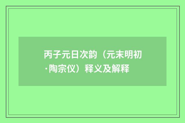 丙子元日次韵（元末明初·陶宗仪）释义及解释
