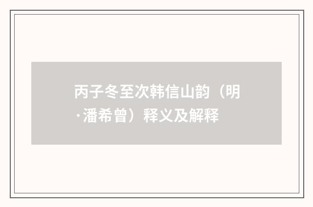 丙子冬至次韩信山韵（明·潘希曾）释义及解释
