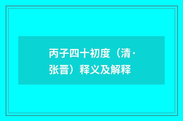 丙子四十初度（清·张晋）释义及解释