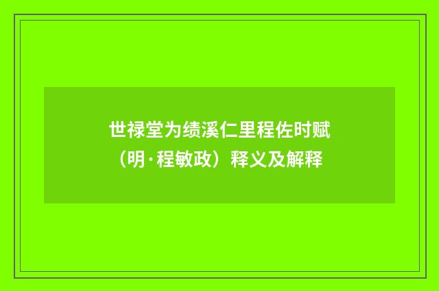 世禄堂为绩溪仁里程佐时赋（明·程敏政）释义及解释