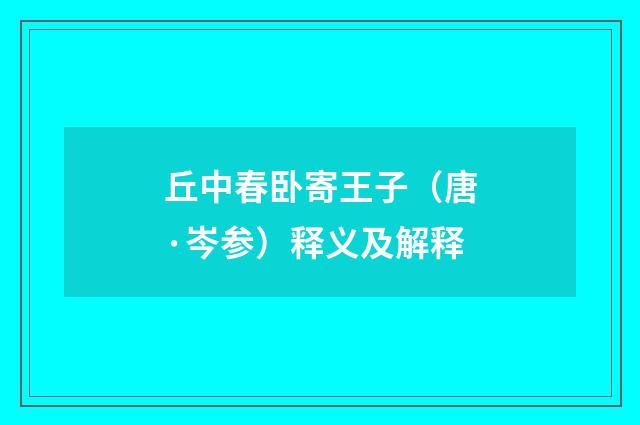 丘中春卧寄王子（唐·岑参）释义及解释