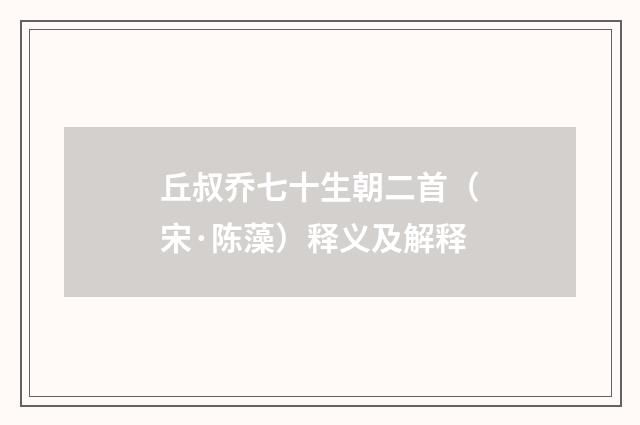 丘叔乔七十生朝二首（宋·陈藻）释义及解释
