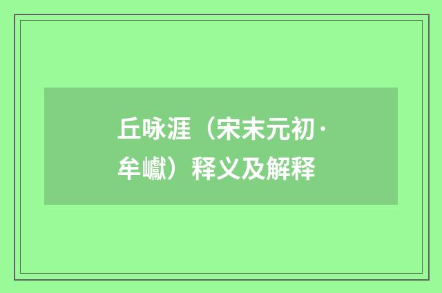 丘咏涯（宋末元初·牟巘）释义及解释