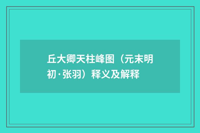 丘大卿天柱峰图（元末明初·张羽）释义及解释