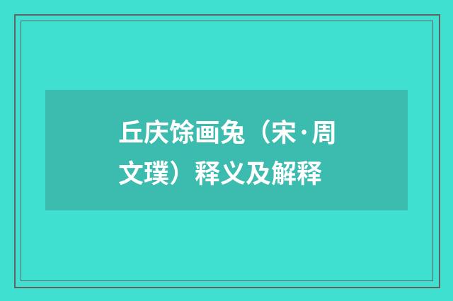 丘庆馀画兔（宋·周文璞）释义及解释