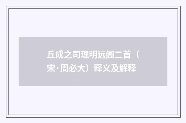 丘成之司理明远阁二首（宋·周必大）释义及解释