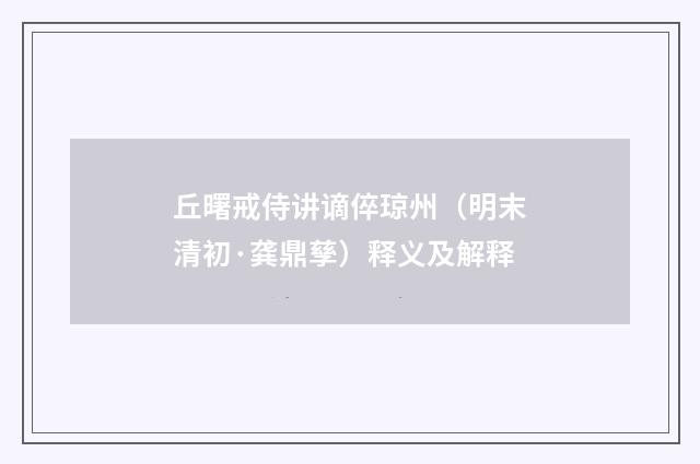 丘曙戒侍讲谪倅琼州（明末清初·龚鼎孳）释义及解释
