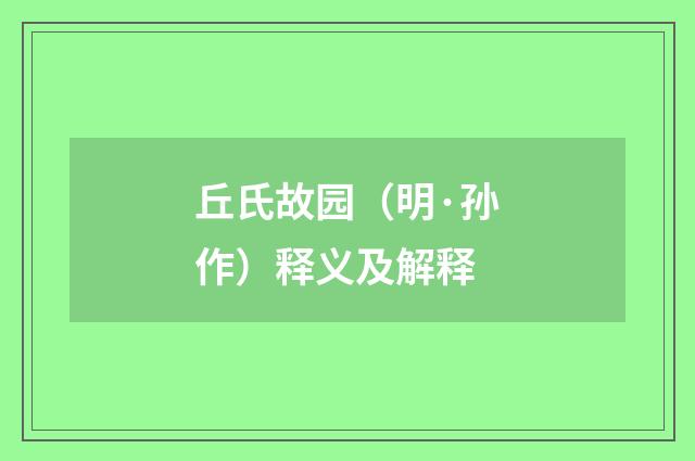 丘氏故园（明·孙作）释义及解释