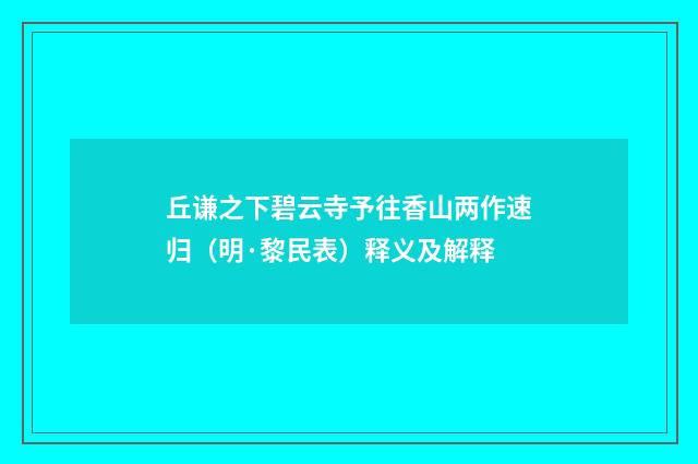 丘谦之下碧云寺予往香山两作速归（明·黎民表）释义及解释