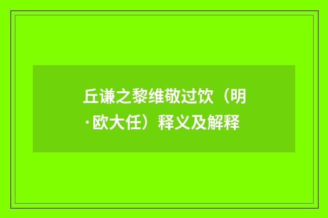 丘谦之黎维敬过饮（明·欧大任）释义及解释