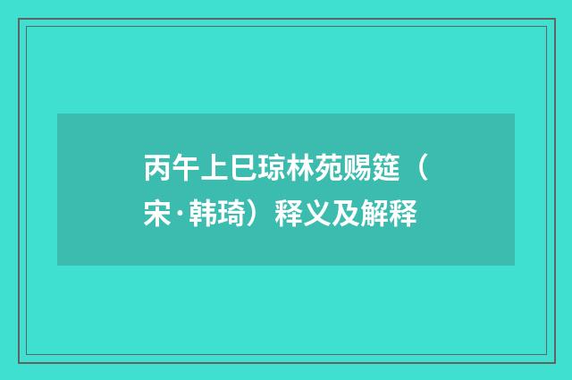丙午上巳琼林苑赐筵（宋·韩琦）释义及解释