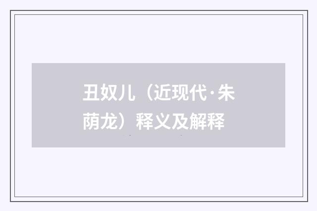 丑奴儿（近现代·朱荫龙）释义及解释