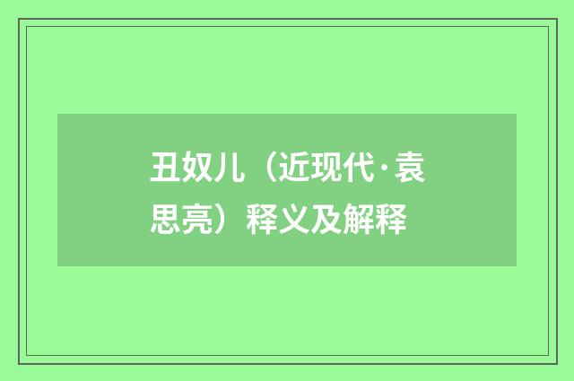 丑奴儿（近现代·袁思亮）释义及解释